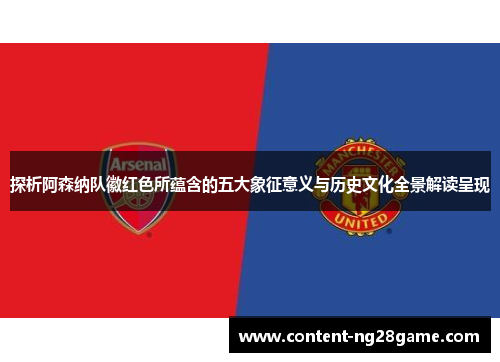 探析阿森纳队徽红色所蕴含的五大象征意义与历史文化全景解读呈现